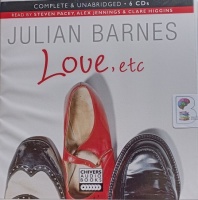 Love, etc written by Julian Barnes performed by Steven Pacey, Alex Jennings and Clare Higgins on CD (Unabridged)